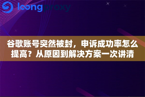 谷歌账号突然被封,申诉成功率怎么提高?从原因到解决方案一次讲清 谷歌账号突然被封,申诉成功率怎么提高?从原因到解决方案一次讲清