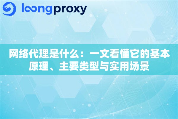 网络代理是什么：一文看懂它的基本原理、主要类型与实用场景