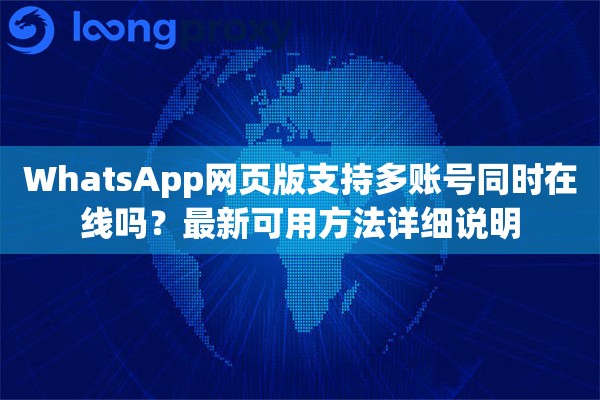 WhatsApp网页版支持多账号同时在线吗?最新可用方法详细说明 WhatsApp网页版支持多账号同时在线吗?最新可用方法详细说明