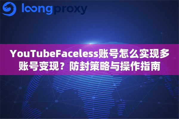 YouTubeFaceless账号怎么实现多账号变现？防封策略与操作指南