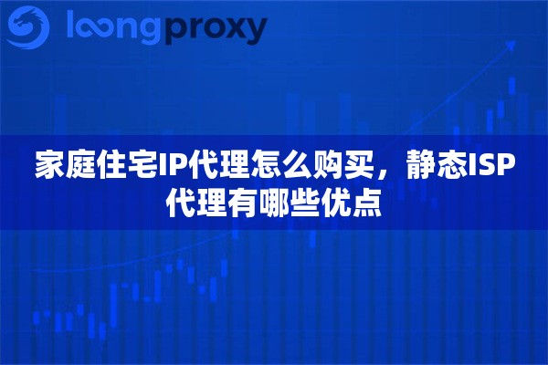 家庭住宅IP代理怎么购买，静态ISP代理有哪些优点