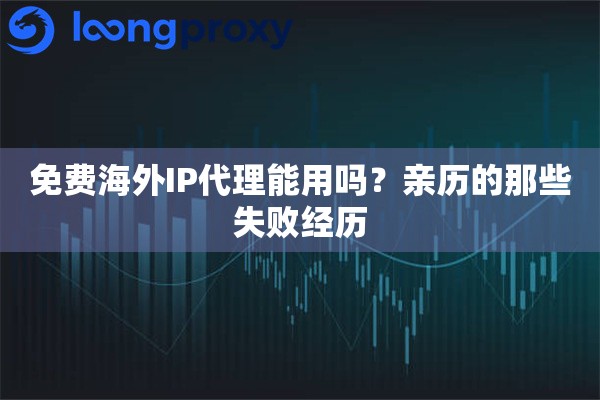 详细阅读:免费海外IP代理能用吗?亲历的那些失败经历 免费海外IP代理能用吗?亲历的那些失败经历