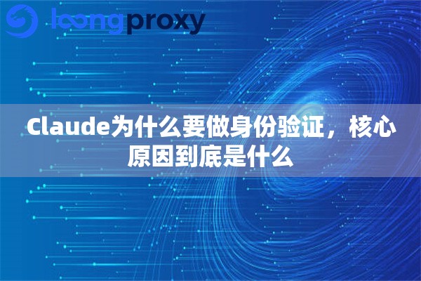 Claude为什么要做身份验证，核心原因到底是什么