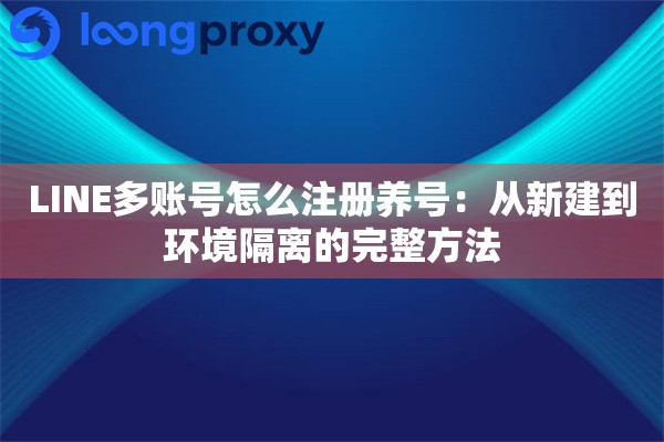 LINE多账号怎么注册：从新建到环境隔离的完整方法