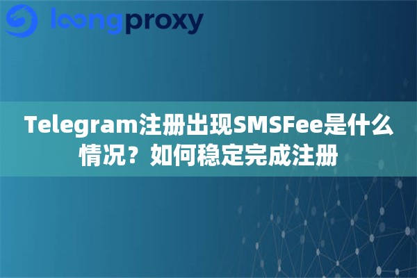 Telegram注册出现SMSFee是什么情况？如何稳定完成注册