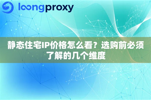 详细阅读:静态住宅IP价格怎么看?选购前必须了解的几个维度 静态住宅IP价格怎么看?选购前必须了解的几个维度