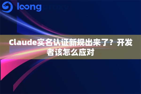 详细阅读:Claude实名认证新规出来了?开发者该怎么应对 Claude实名认证新规出来了?开发者该怎么应对