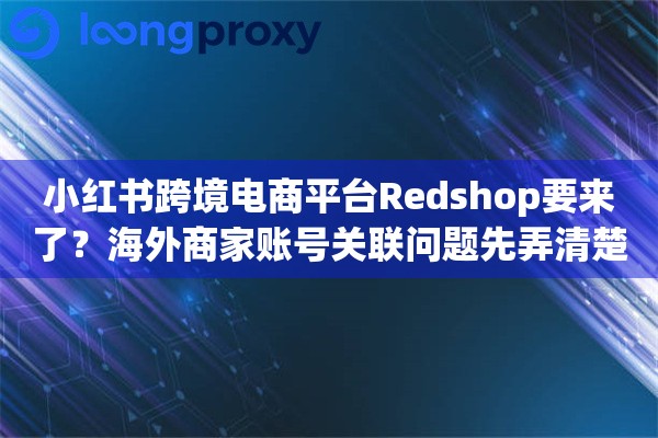 详细阅读:小红书跨境电商平台Redshop要来了?海外商家账号关联问题先弄清楚 小红书跨境电商平台Redshop要来了?海外商家账号关联问题先弄清楚