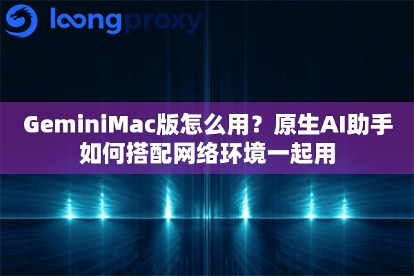 详细阅读:GeminiMac版怎么用?原生AI助手如何搭配网络环境一起用 GeminiMac版怎么用?原生AI助手如何搭配网络环境一起用