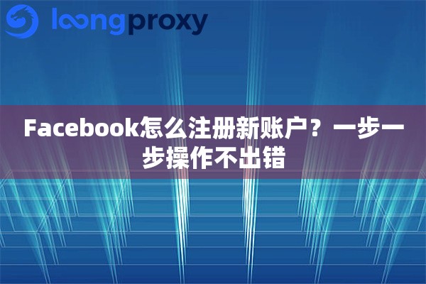 详细阅读:Facebook怎么注册新账户?一步一步操作不出错 Facebook怎么注册新账户?一步一步操作不出错