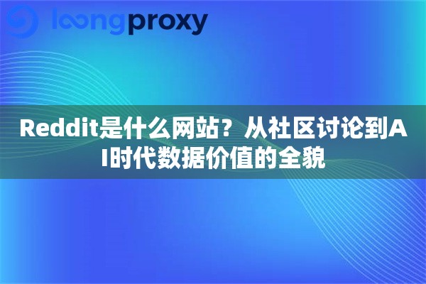 Reddit是什么网站?从社区讨论到AI时代数据价值的全貌 Reddit是什么网站?从社区讨论到AI时代数据价值的全貌