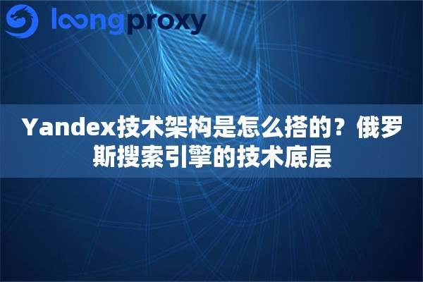 Yandex技术架构是怎么搭的?俄罗斯搜索引擎的技术底层 Yandex技术架构是怎么搭的?俄罗斯搜索引擎的技术底层
