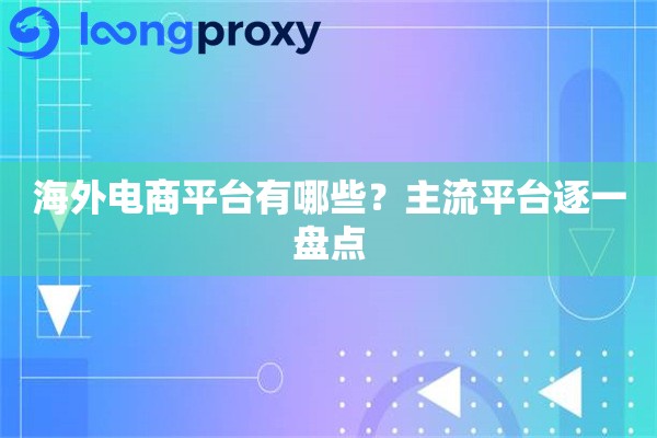 海外电商平台有哪些?主流平台逐一盘点 海外电商平台有哪些?主流平台逐一盘点