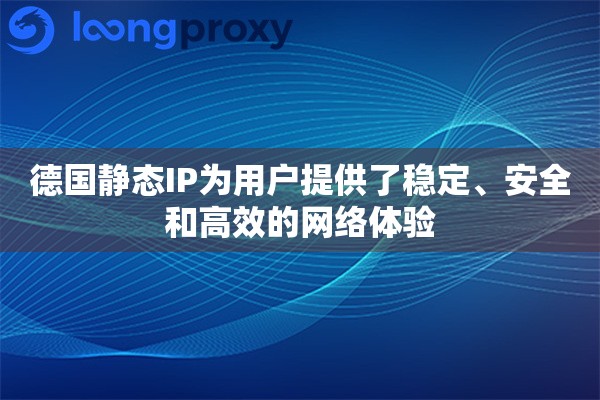 德国静态IP为用户提供了稳定、安全和高效的网络体验