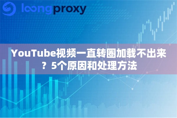 YouTube视频一直转圈加载不出来?5个原因和处理方法 YouTube视频一直转圈加载不出来?5个原因和处理方法