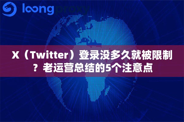 X（Twitter）登录没多久就被限制？老运营总结的5个注意点