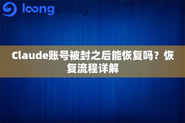 Claude账号被封之后能恢复吗？恢复流程详解