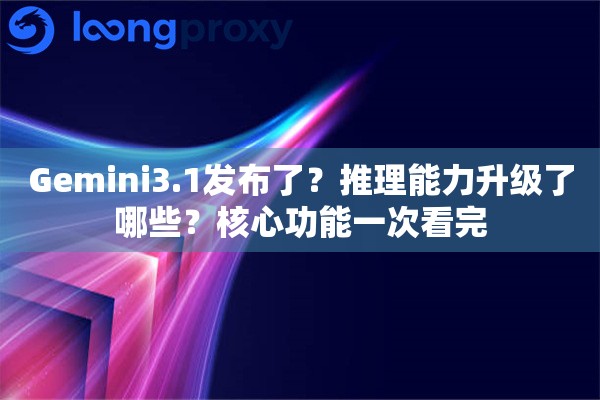 Gemini3.1发布了？推理能力升级了哪些？核心功能一次看完