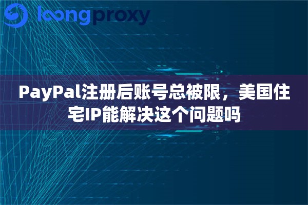 详细阅读:PayPal注册后账号总被限,美国住宅IP能解决这个问题吗 PayPal注册后账号总被限,美国住宅IP能解决这个问题吗