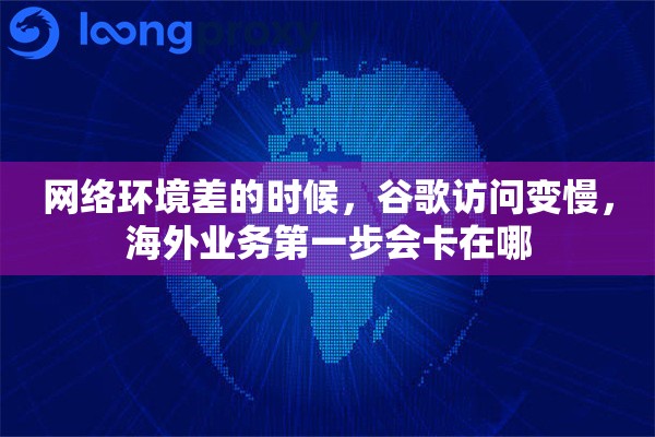 详细阅读:网络环境差的时候,谷歌访问变慢,海外业务第一步会卡在哪 网络环境差的时候,谷歌访问变慢,海外业务第一步会卡在哪