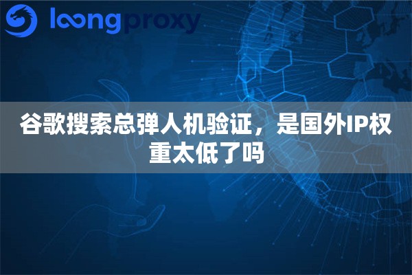 详细阅读:谷歌搜索总弹人机验证,是国外IP权重太低了吗 谷歌搜索总弹人机验证,是国外IP权重太低了吗