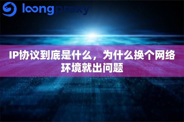 详细阅读:IP协议到底是什么,为什么换个网络环境就出问题 IP协议到底是什么,为什么换个网络环境就出问题