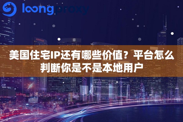 详细阅读:美国住宅IP还有哪些价值?平台怎么判断你是不是本地用户 美国住宅IP还有哪些价值?平台怎么判断你是不是本地用户