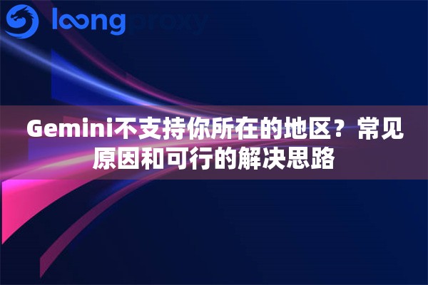 详细阅读:Gemini不支持你所在的地区?常见原因和可行的解决思路 Gemini不支持你所在的地区?常见原因和可行的解决思路
