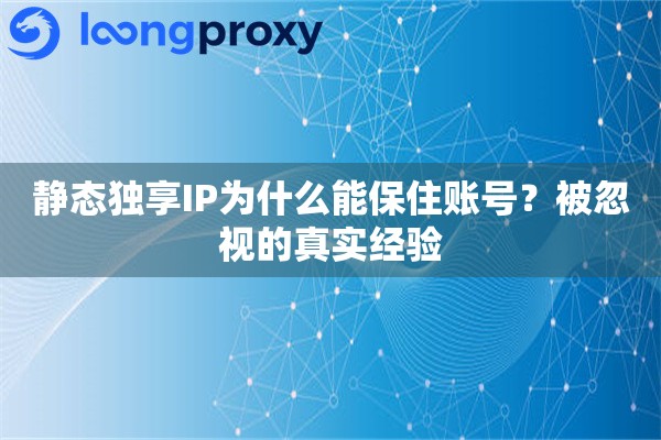 静态独享IP为什么能保住账号?被忽视的真实经验 静态独享IP为什么能保住账号?被忽视的真实经验