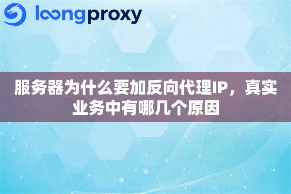 服务器为什么要加反向代理IP,真实业务中有哪几个原因 服务器为什么要加反向代理IP,真实业务中有哪几个原因
