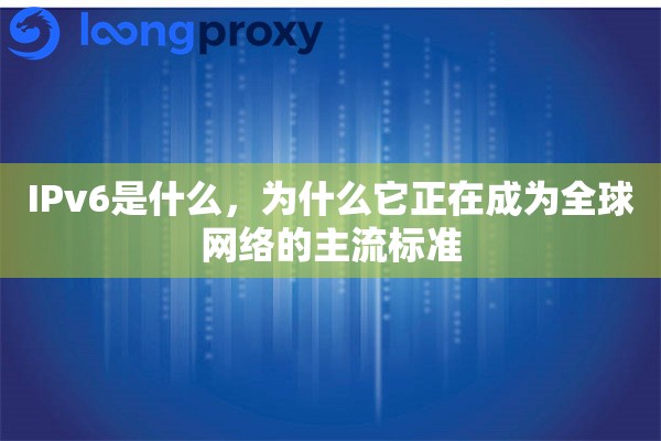 IPv6是什么，为什么它正在成为全球网络的主流标准