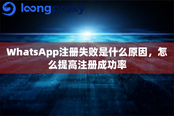 详细阅读:WhatsApp注册失败是什么原因,怎么提高注册成功率 WhatsApp注册失败是什么原因,怎么提高注册成功率