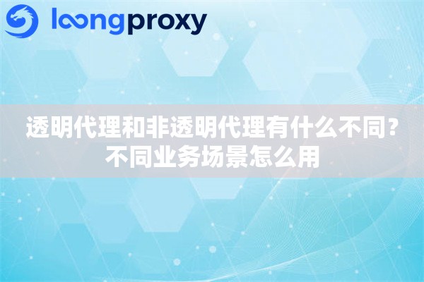 详细阅读:透明代理和非透明代理有什么不同?不同业务场景怎么用 透明代理和非透明代理有什么不同?不同业务场景怎么用
