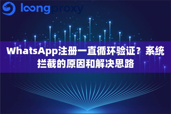 WhatsApp注册一直循环验证？系统拦截的原因和解决思路
