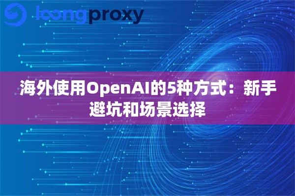 海外使用OpenAI的5种方式:新手避坑和场景选择 海外使用OpenAI的5种方式:新手避坑和场景选择