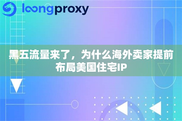 黑五流量来了，为什么海外卖家提前布局美国住宅IP