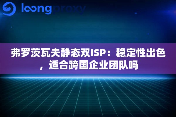 弗罗茨瓦夫静态双ISP:稳定性出色,适合跨国企业团队吗 弗罗茨瓦夫静态双ISP:稳定性出色,适合跨国企业团队吗