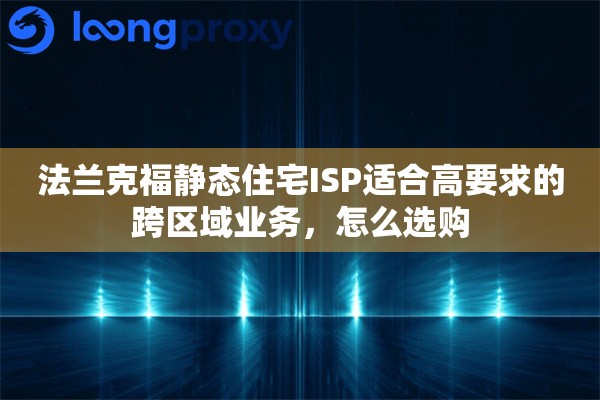 法兰克福静态住宅ISP适合高要求的跨区域业务,怎么选购 法兰克福静态住宅ISP适合高要求的跨区域业务,怎么选购