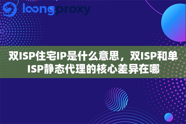 双ISP住宅IP是什么意思,双ISP和单ISP静态代理的核心差异在哪 双ISP住宅IP是什么意思,双ISP和单ISP静态代理的核心差异在哪