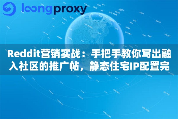Reddit营销实战:手把手教你写出融入社区的推广帖,静态住宅IP配置完整指南 Reddit营销实战:手把手教你写出融入社区的推广帖,静态住宅IP配置完整指南