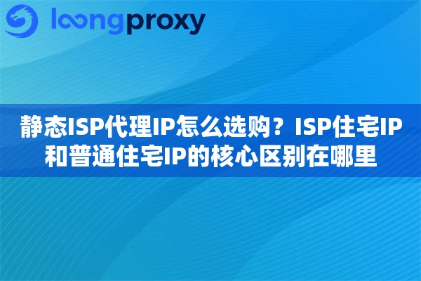 详细阅读:静态ISP代理IP怎么选购?ISP住宅IP和普通住宅IP的核心区别在哪里 静态ISP代理IP怎么选购?ISP住宅IP和普通住宅IP的核心区别在哪里