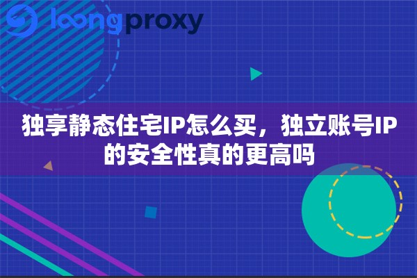 详细阅读:独享静态住宅IP怎么买,独立账号IP的安全性真的更高吗 独享静态住宅IP怎么买,独立账号IP的安全性真的更高吗