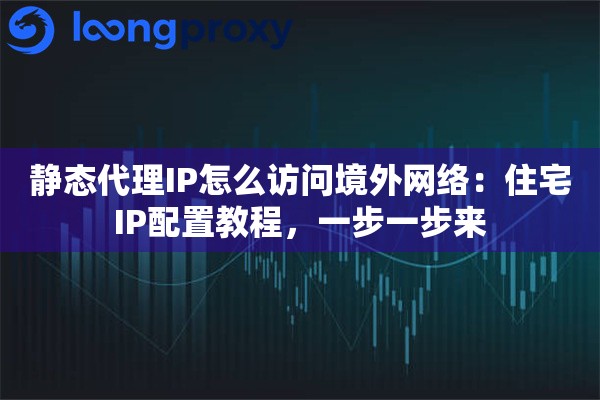 详细阅读:静态代理IP怎么访问境外网络:住宅IP配置教程,一步一步来 静态代理IP怎么访问境外网络:住宅IP配置教程,一步一步来