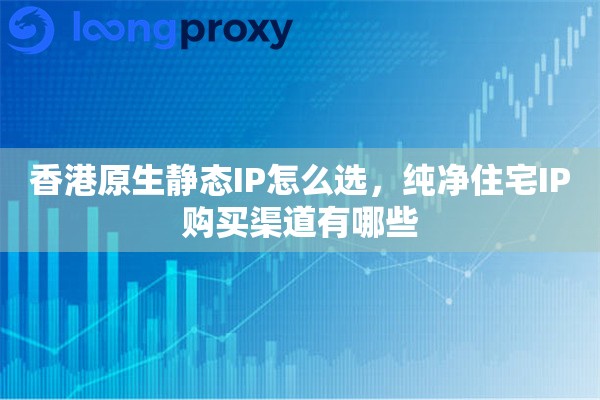 详细阅读:香港原生静态IP怎么选,纯净住宅IP购买渠道有哪些 香港原生静态IP怎么选,纯净住宅IP购买渠道有哪些
