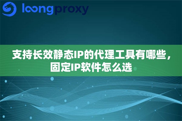 详细阅读:支持长效静态IP的代理工具有哪些,固定IP软件怎么选 支持长效静态IP的代理工具有哪些,固定IP软件怎么选
