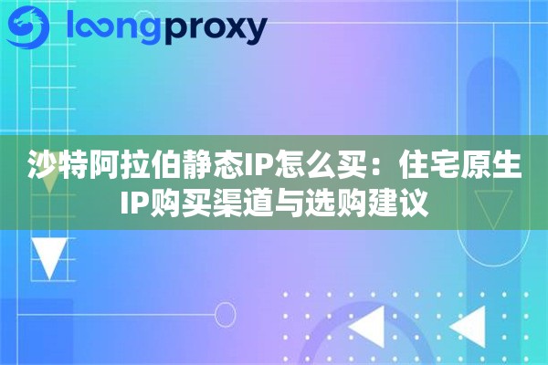 详细阅读:沙特阿拉伯静态IP怎么买:住宅原生IP购买渠道与选购建议 沙特阿拉伯静态IP怎么买:住宅原生IP购买渠道与选购建议