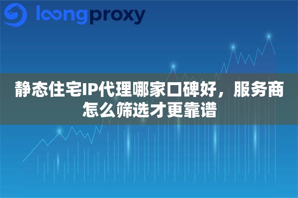 详细阅读:静态住宅IP代理哪家口碑好,服务商怎么筛选才更靠谱 静态住宅IP代理哪家口碑好,服务商怎么筛选才更靠谱