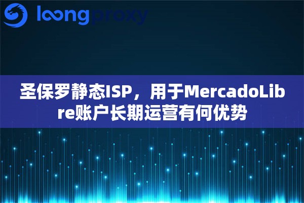 详细阅读:圣保罗静态ISP,用于MercadoLibre账户长期运营有何优势 圣保罗静态ISP,用于MercadoLibre账户长期运营有何优势
