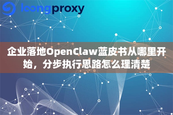 详细阅读:企业落地OpenClaw蓝皮书从哪里开始,分步执行思路怎么理清楚 企业落地OpenClaw蓝皮书从哪里开始,分步执行思路怎么理清楚
