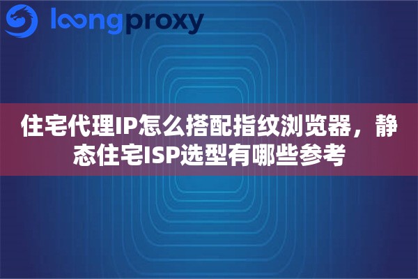 详细阅读:住宅代理IP怎么搭配指纹浏览器,静态住宅ISP选型有哪些参考 住宅代理IP怎么搭配指纹浏览器,静态住宅ISP选型有哪些参考